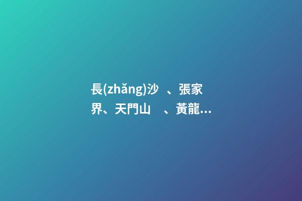 長(zhǎng)沙、張家界、天門山、黃龍洞、煙雨張家界苗寨、鳳凰古城 雙飛6日游